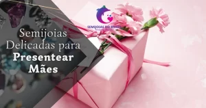Semijoias Delicadas para Presentear Mães
